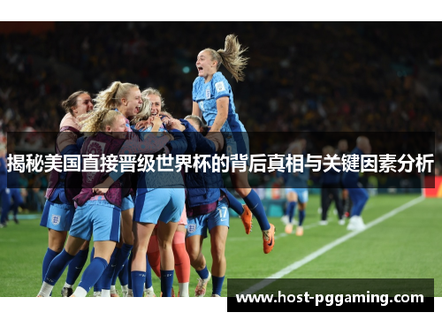 揭秘美国直接晋级世界杯的背后真相与关键因素分析 揭秘美国直接晋级世界杯的背后真相与关键因素分析
