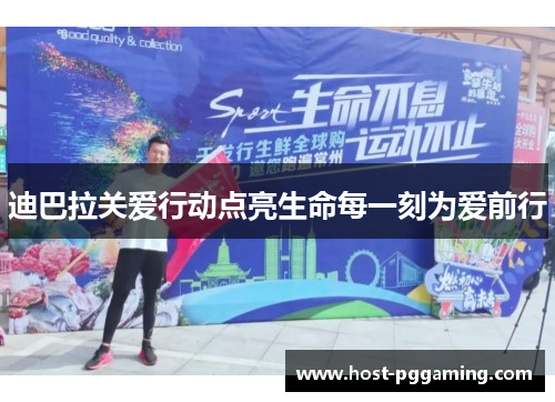 迪巴拉关爱行动点亮生命每一刻为爱前行