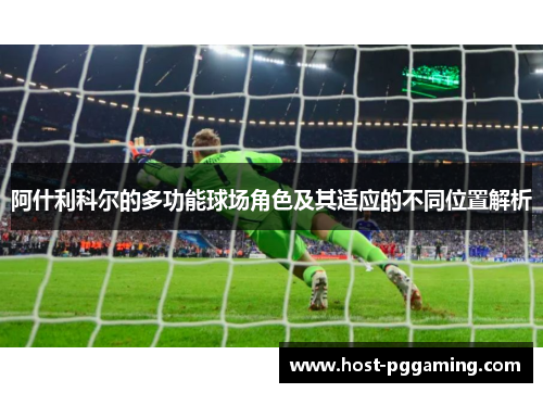 阿什利科尔的多功能球场角色及其适应的不同位置解析