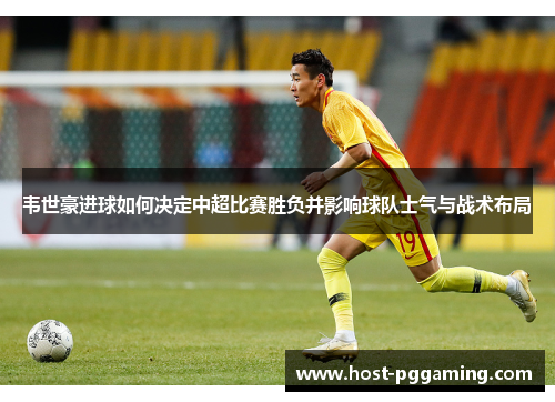 韦世豪进球如何决定中超比赛胜负并影响球队士气与战术布局