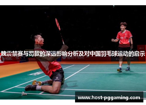 魏震禁赛与罚款的深远影响分析及对中国羽毛球运动的启示