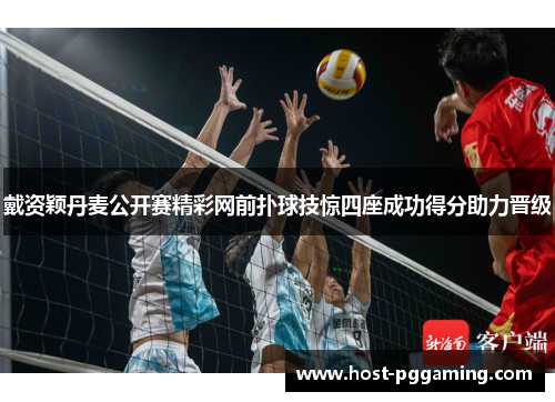 戴资颖丹麦公开赛精彩网前扑球技惊四座成功得分助力晋级