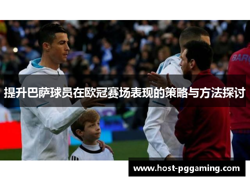 提升巴萨球员在欧冠赛场表现的策略与方法探讨