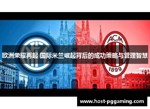 欧洲荣耀再起 国际米兰崛起背后的成功策略与管理智慧