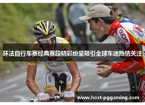环法自行车赛经典赛段精彩纷呈吸引全球车迷热情关注