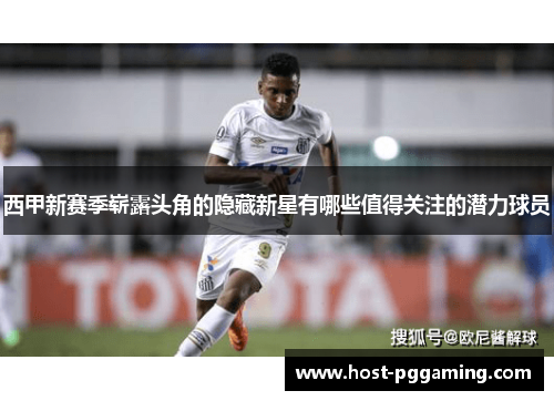 西甲新赛季崭露头角的隐藏新星有哪些值得关注的潜力球员