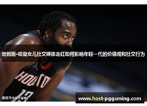 詹姆斯·哈登女儿社交媒体走红如何影响年轻一代的价值观和社交行为