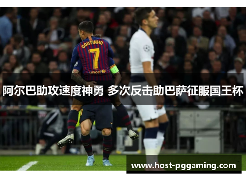 阿尔巴助攻速度神勇 多次反击助巴萨征服国王杯