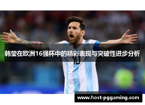 韩莹在欧洲16强杯中的精彩表现与突破性进步分析