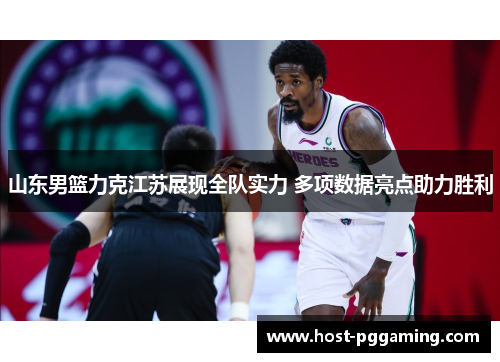 山东男篮力克江苏展现全队实力 多项数据亮点助力胜利 山东男篮力克江苏展现全队实力 多项数据亮点助力胜利